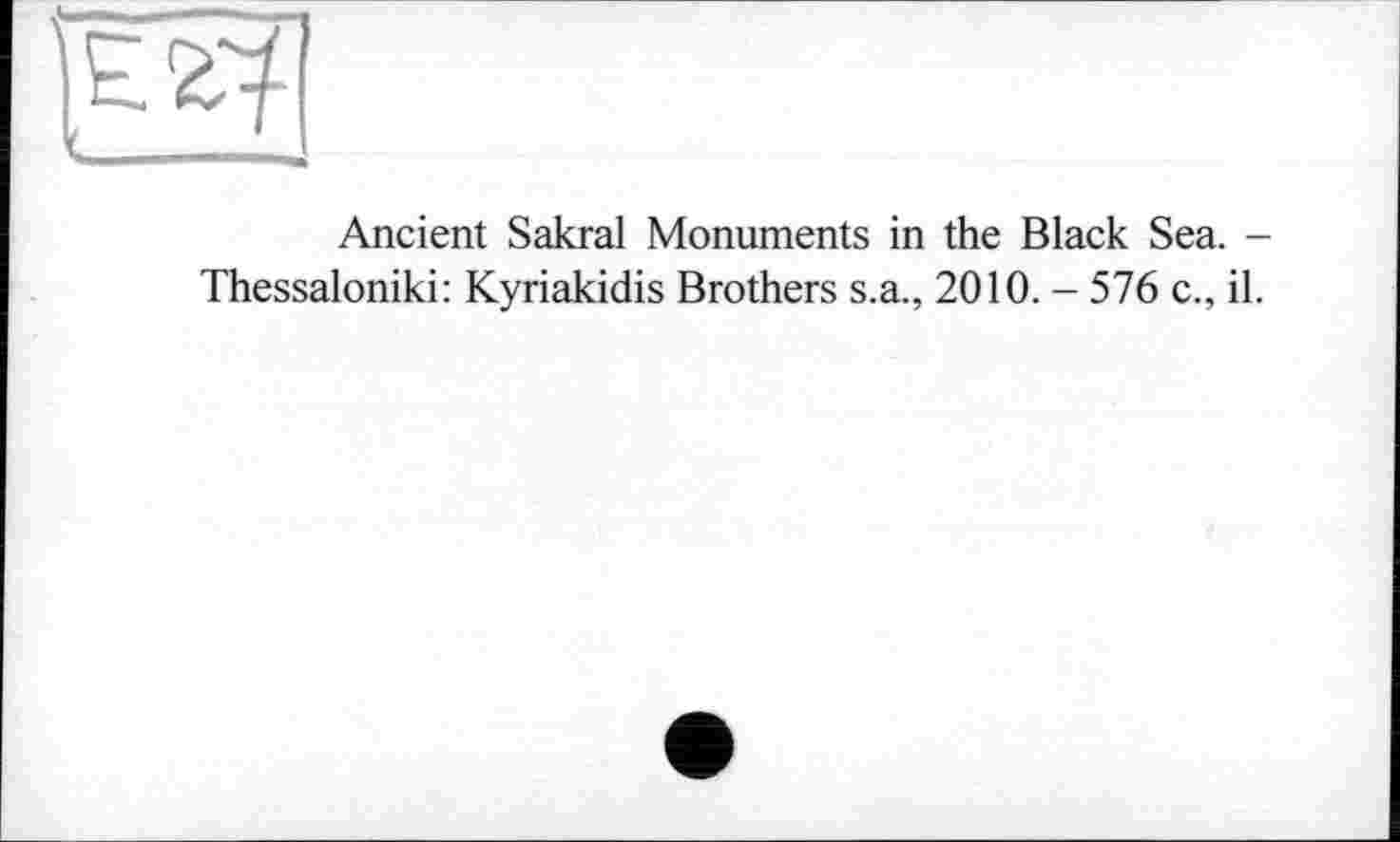 ﻿
Ancient Sakral Monuments in the Black Sea. -Thessaloniki: Kyriakidis Brothers s.a., 2010. - 576 c., il.